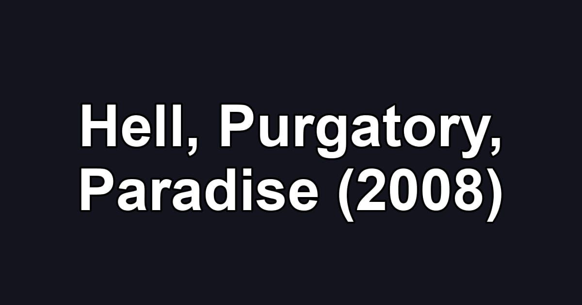 Hell, Purgatory, Paradise (2008)