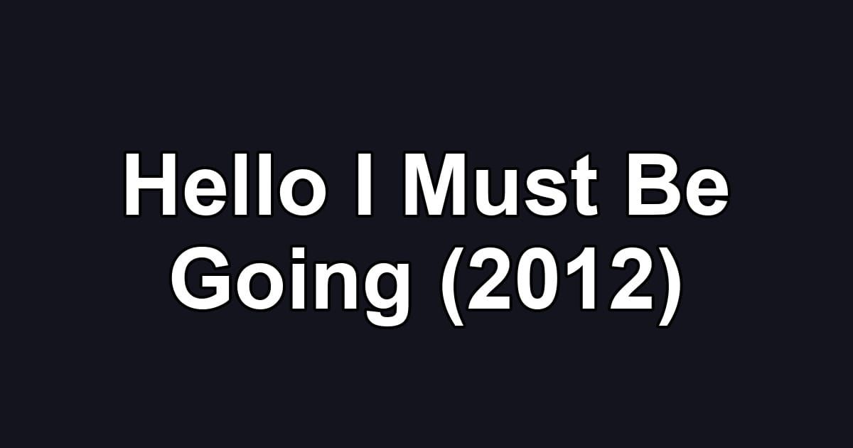 Hello I Must Be Going (2012)