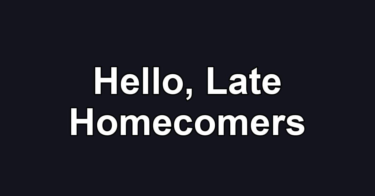 Hello, Late Homecomers