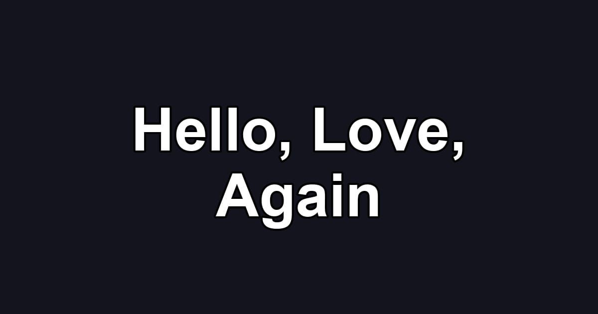 Hello, Love, Again