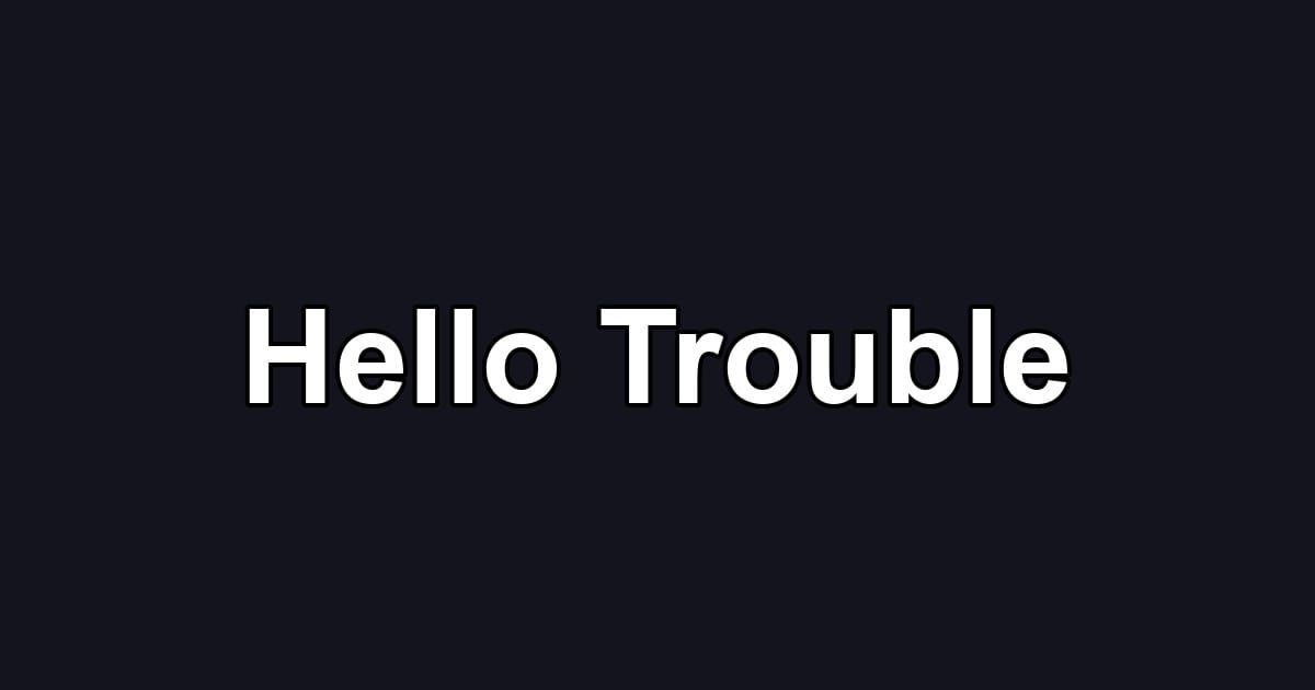 Hello Trouble