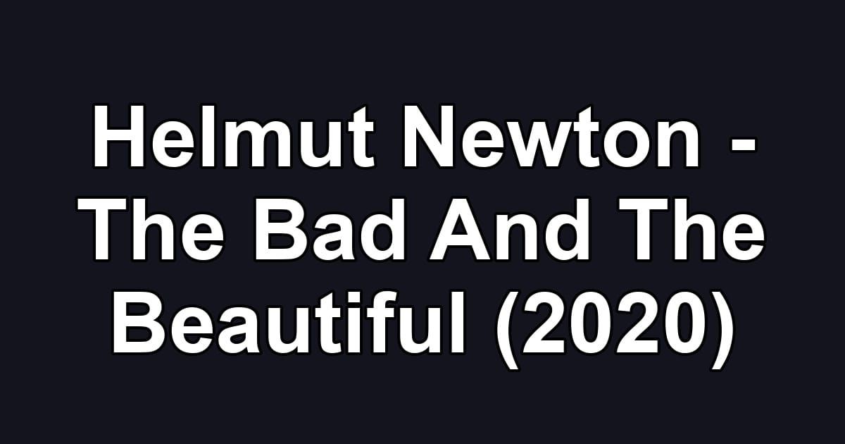 Helmut Newton - The Bad And The Beautiful (2020)