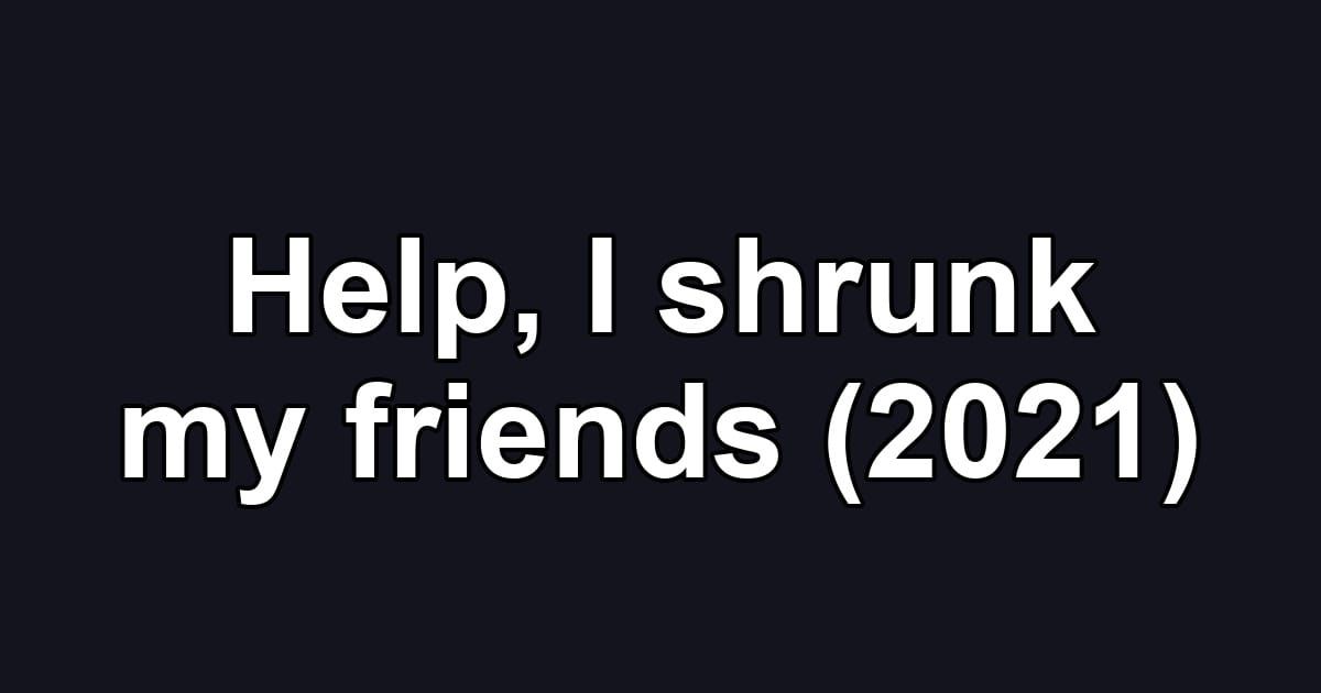 Help, I shrunk my friends (2021)