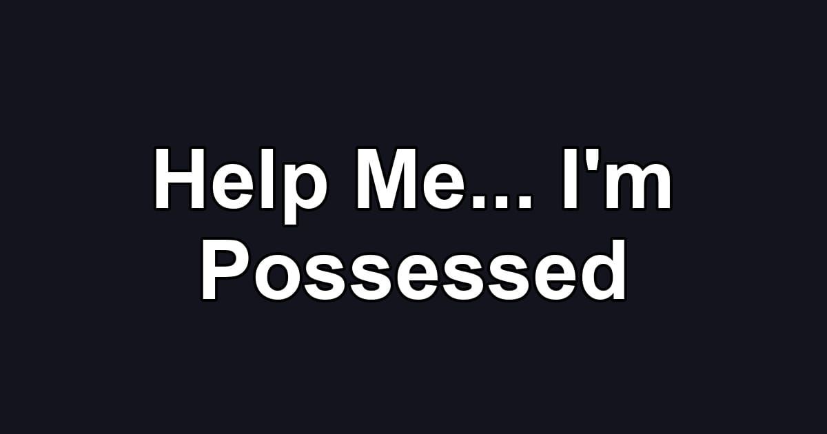 Help Me... I'm Possessed