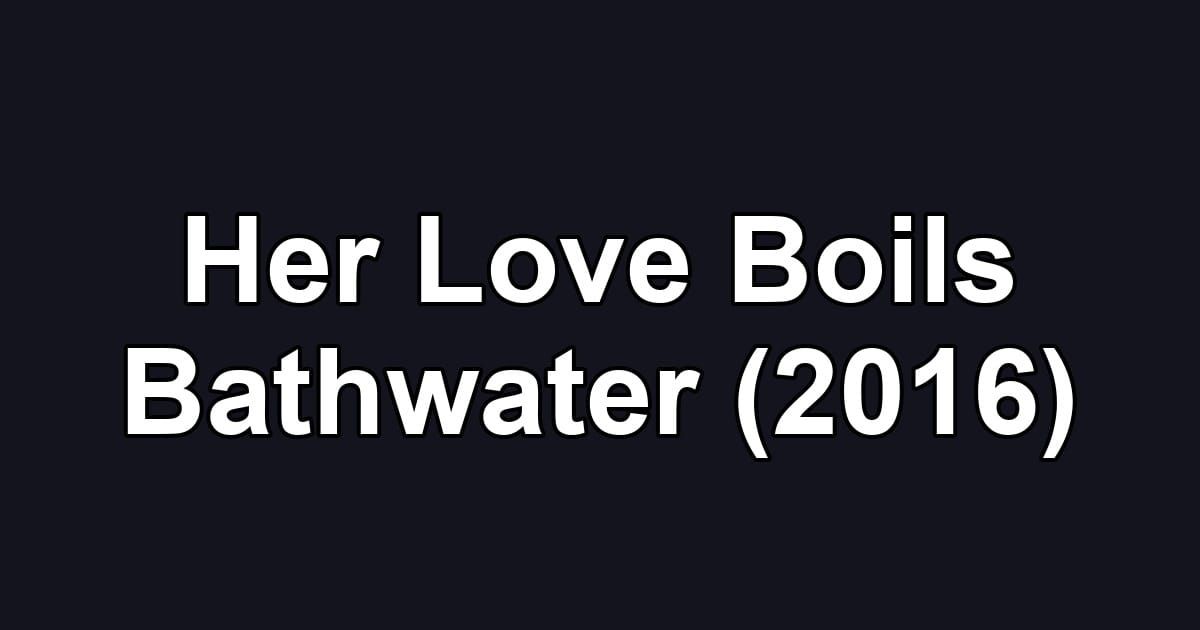 Her Love Boils Bathwater (2016)