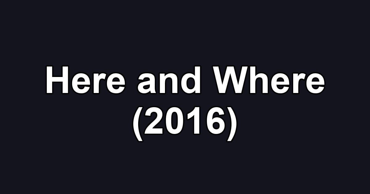 Here and Where (2016)