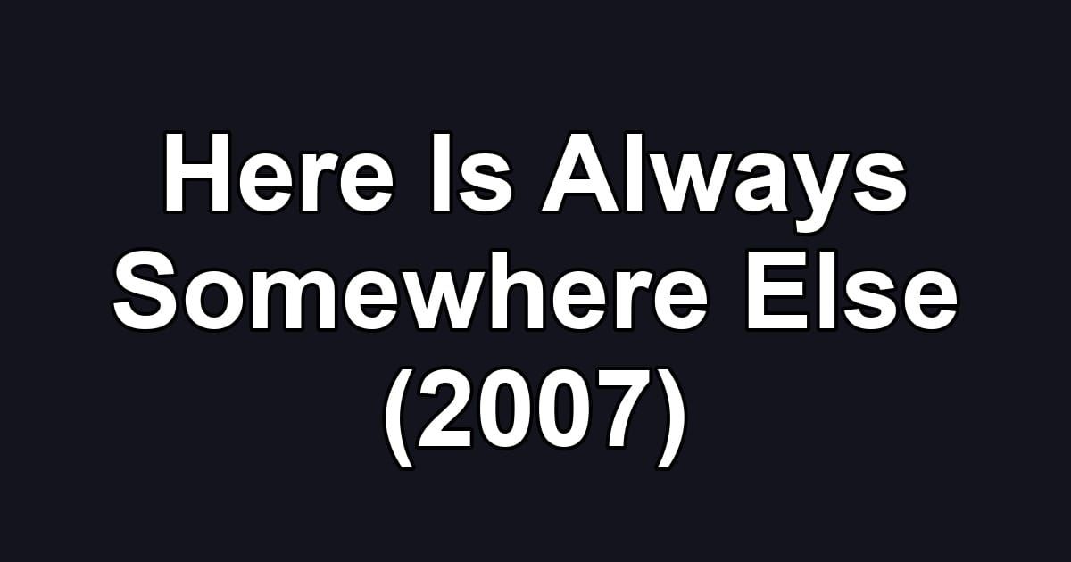 Here Is Always Somewhere Else (2007)