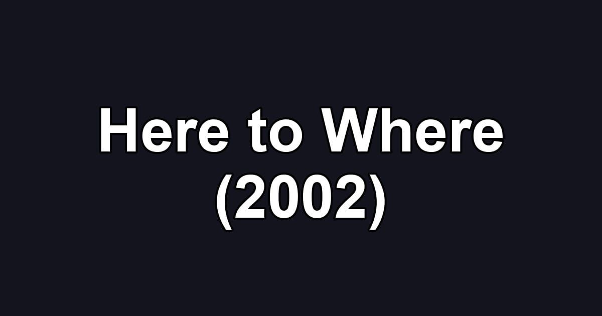Here to Where (2002)