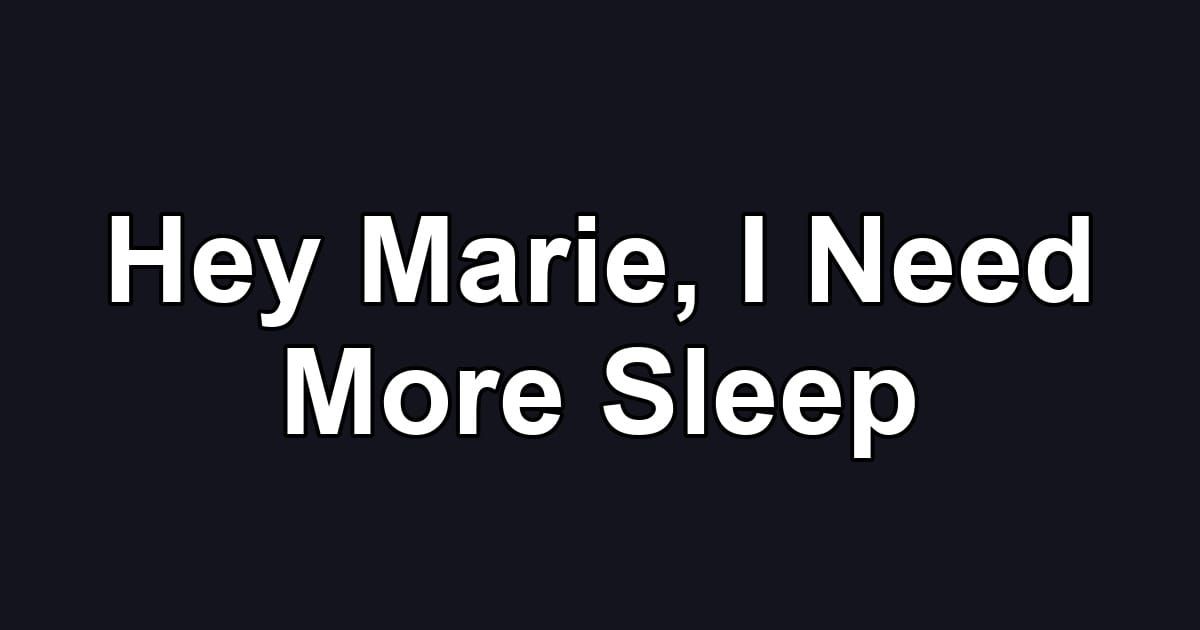Hey Marie, I Need More Sleep