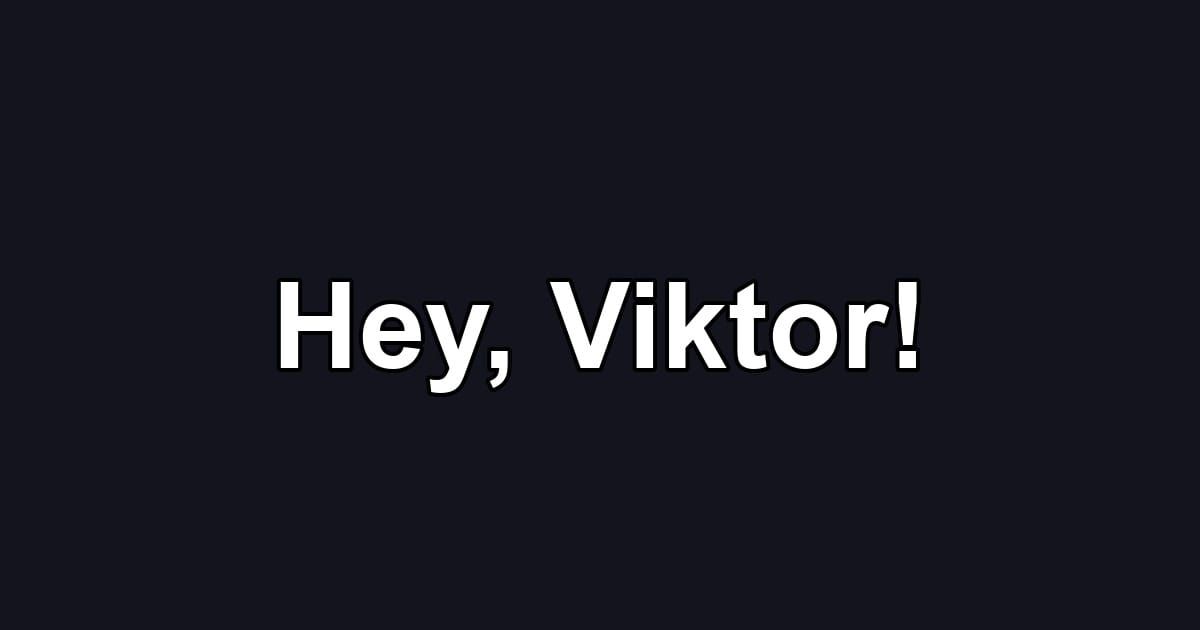 Hey, Viktor!