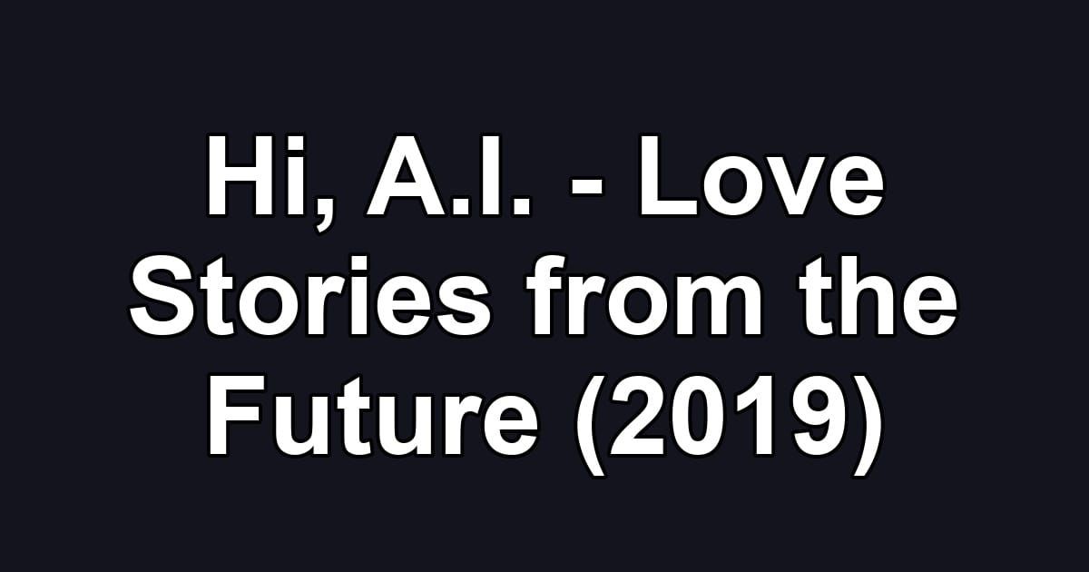 Hi, A.I. - Love Stories from the Future (2019)
