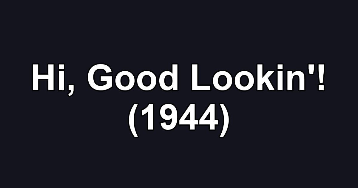 Hi, Good Lookin'! (1944)