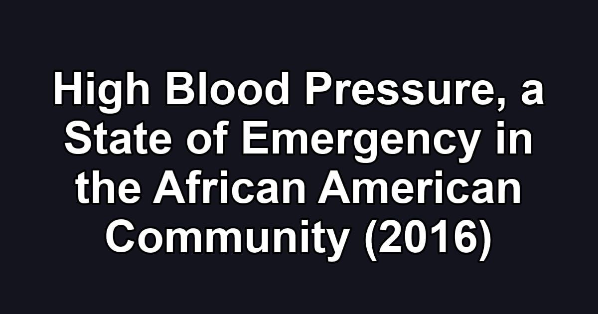 High Blood Pressure, a State of Emergency in the African American Community (2016)
