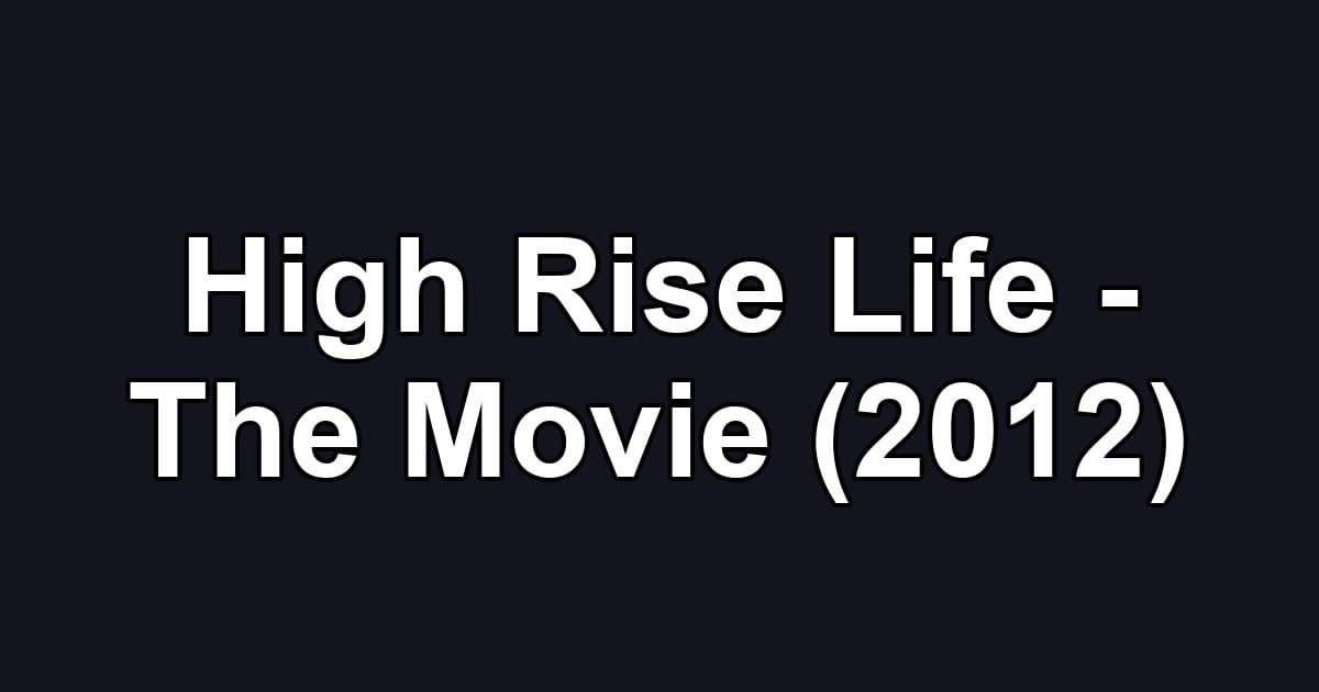 High Rise Life - The Movie (2012)