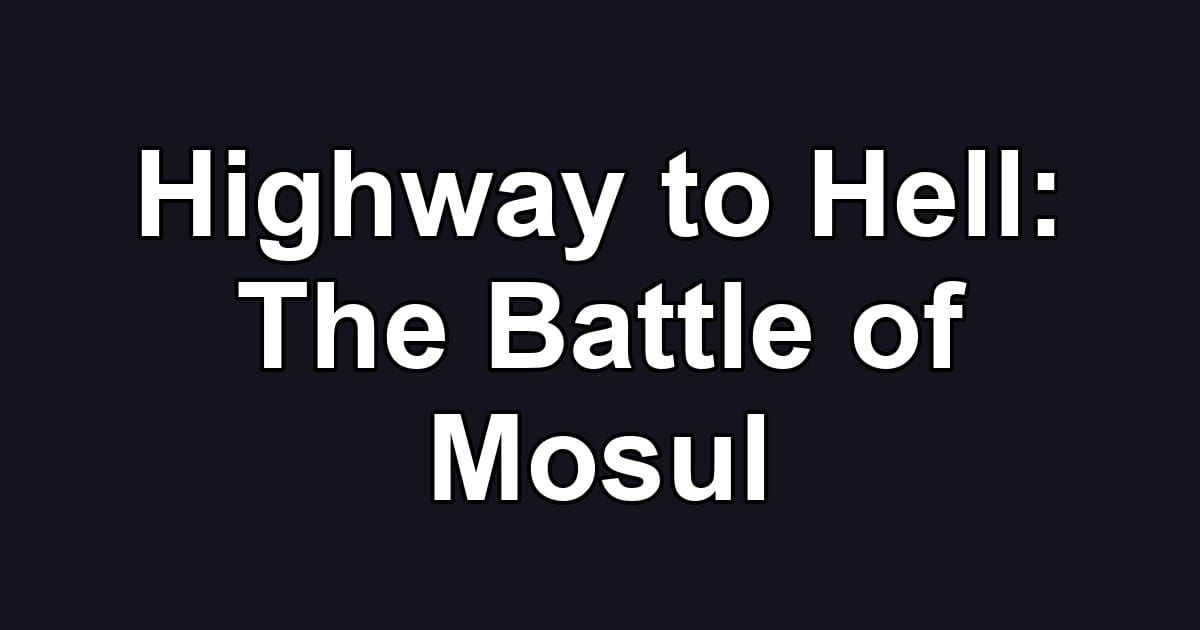 Highway to Hell: The Battle of Mosul