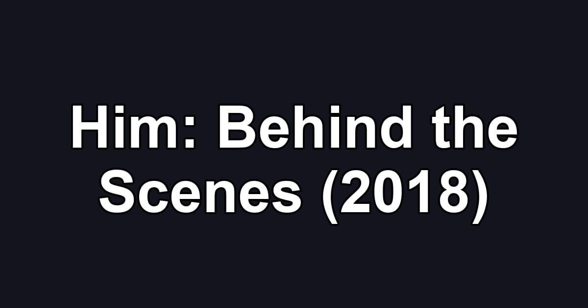Him: Behind the Scenes (2018)