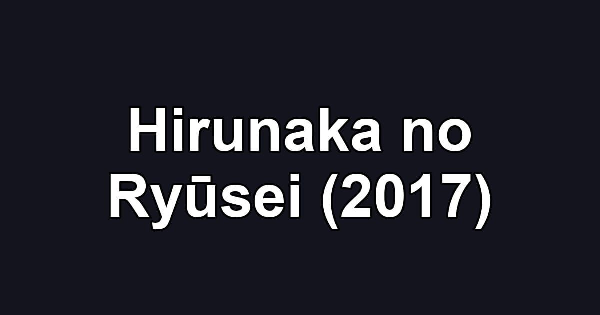 Hirunaka no Ryūsei (2017)