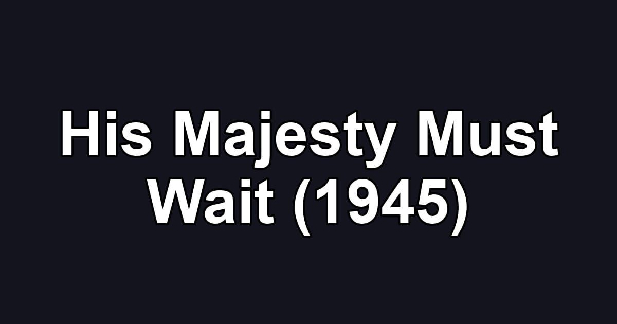 His Majesty Must Wait (1945)