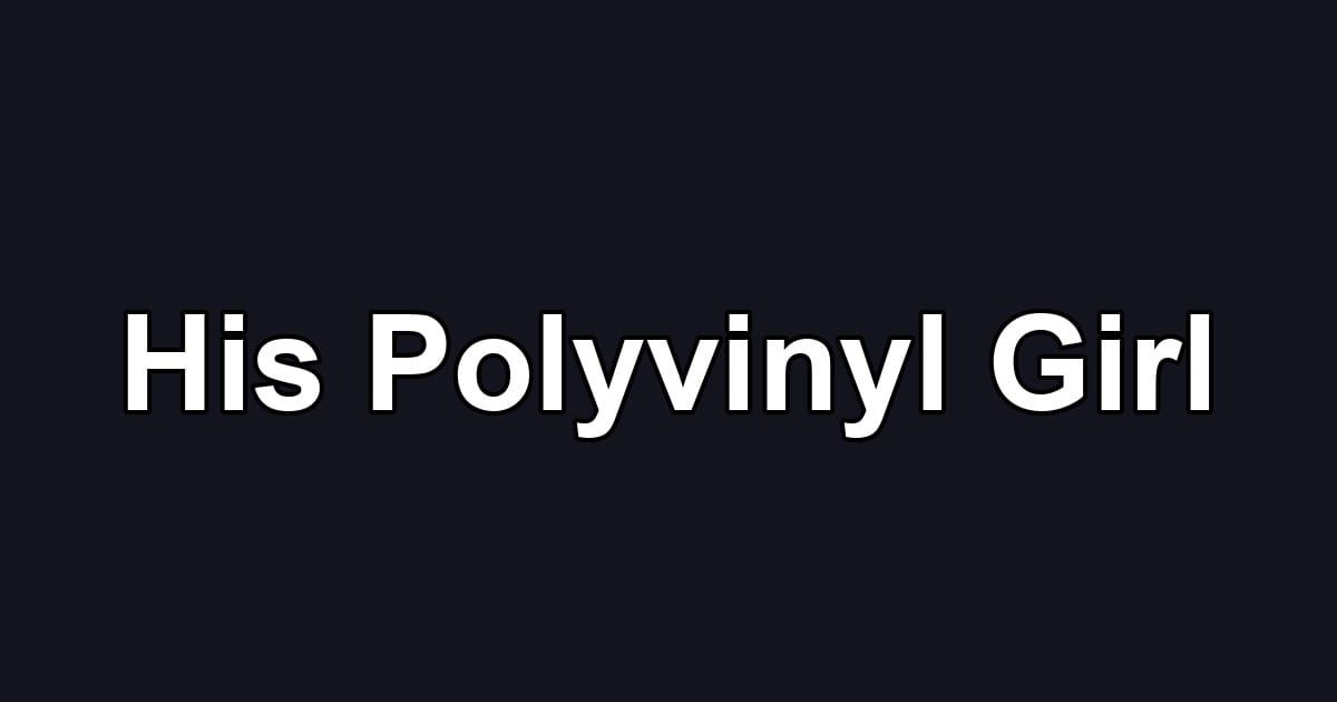 His Polyvinyl Girl