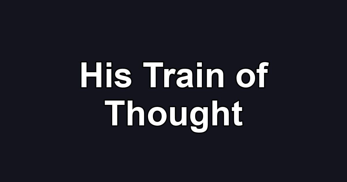 His Train of Thought