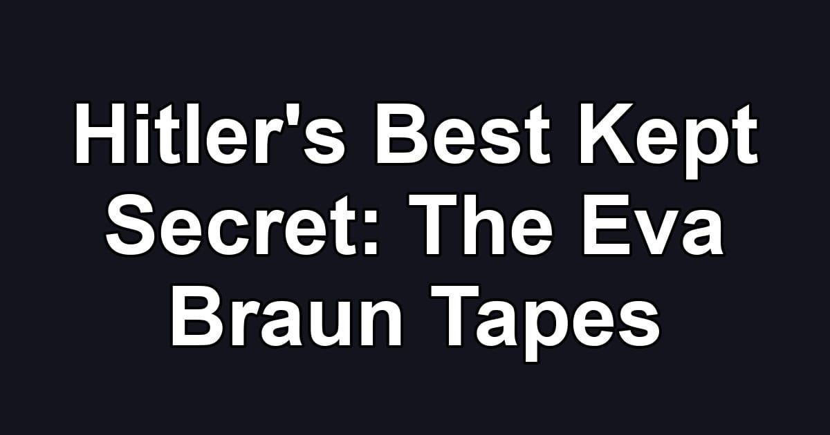 Hitler's Best Kept Secret: The Eva Braun Tapes