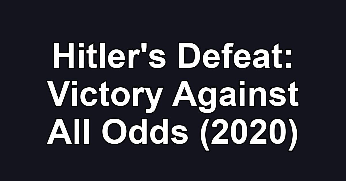 Hitler's Defeat: Victory Against All Odds (2020)
