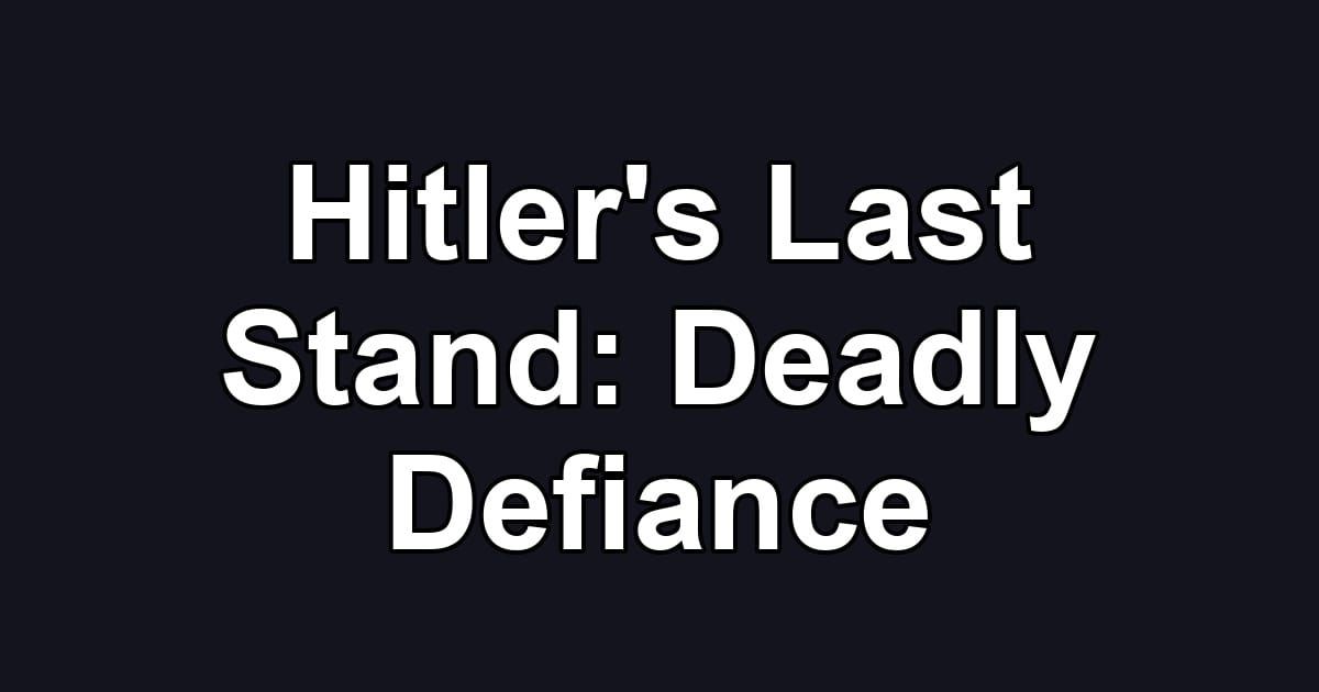 Hitler's Last Stand: Deadly Defiance