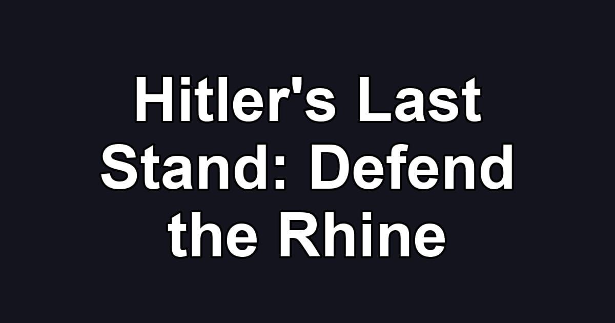 Hitler's Last Stand: Defend the Rhine