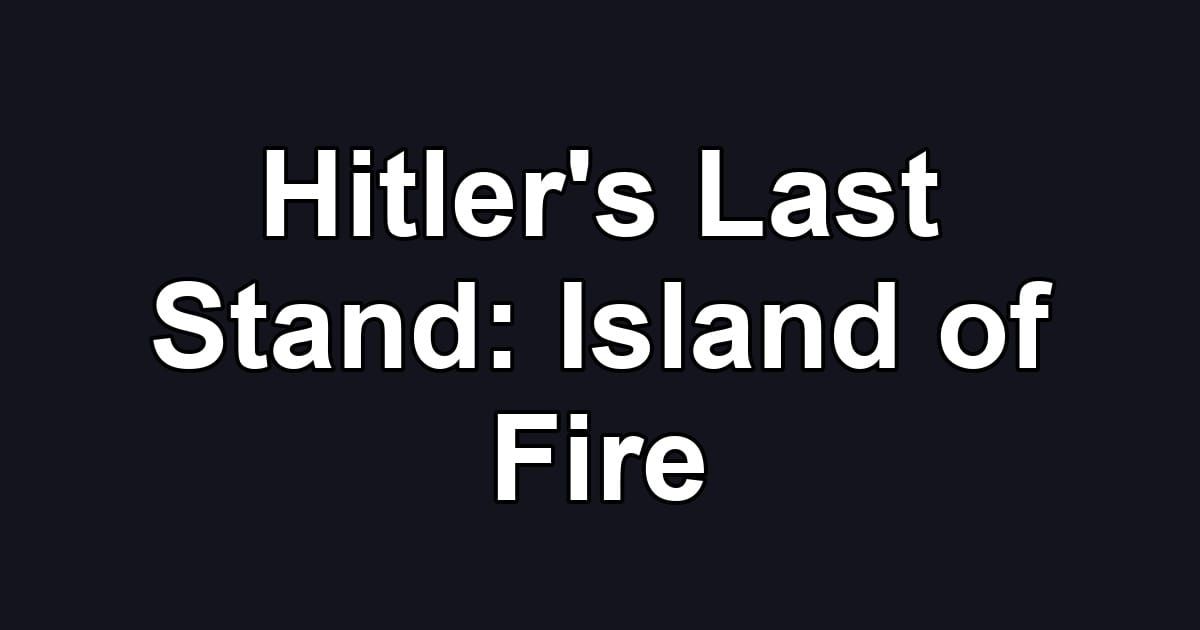 Hitler's Last Stand: Island of Fire