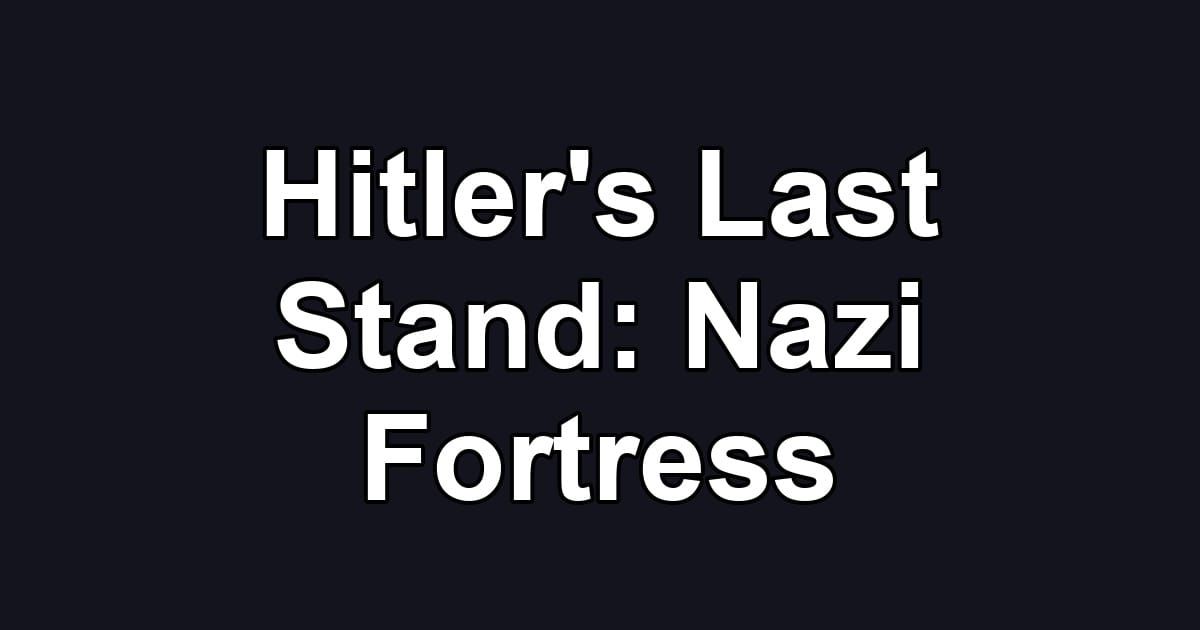 Hitler's Last Stand: Nazi Fortress