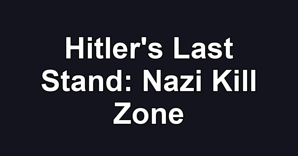 Hitler's Last Stand: Nazi Kill Zone