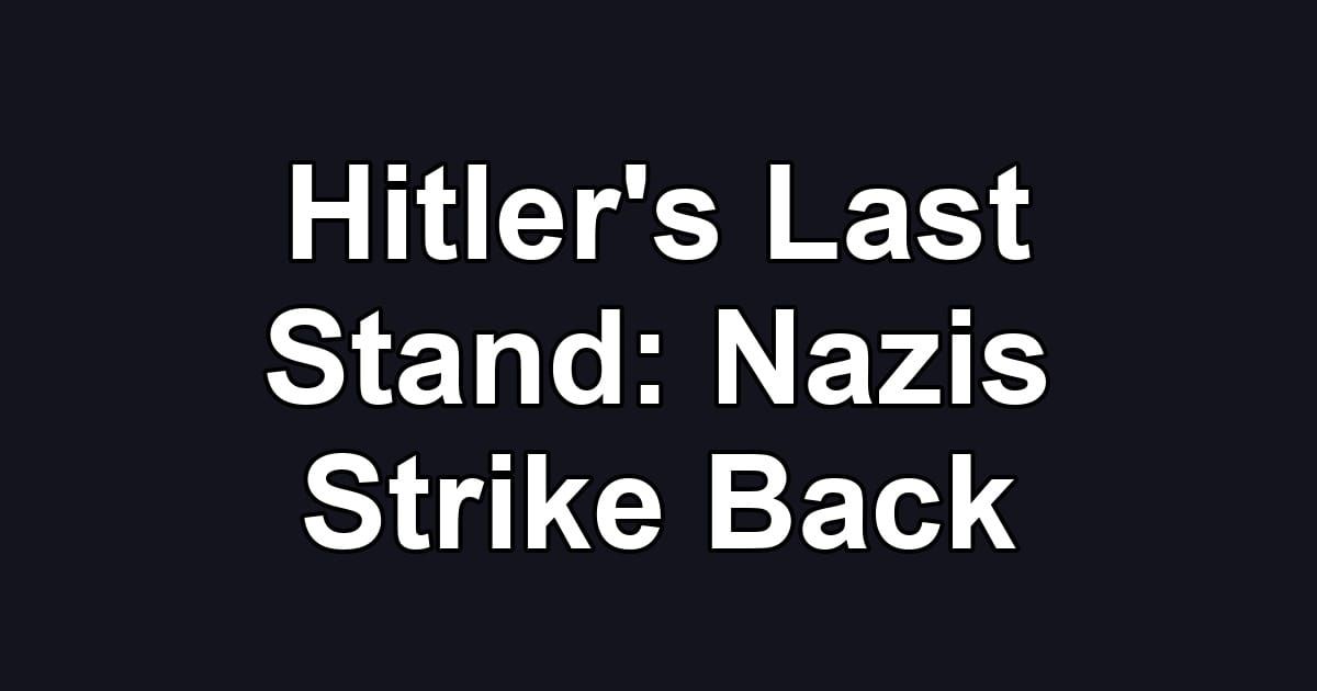 Hitler's Last Stand: Nazis Strike Back