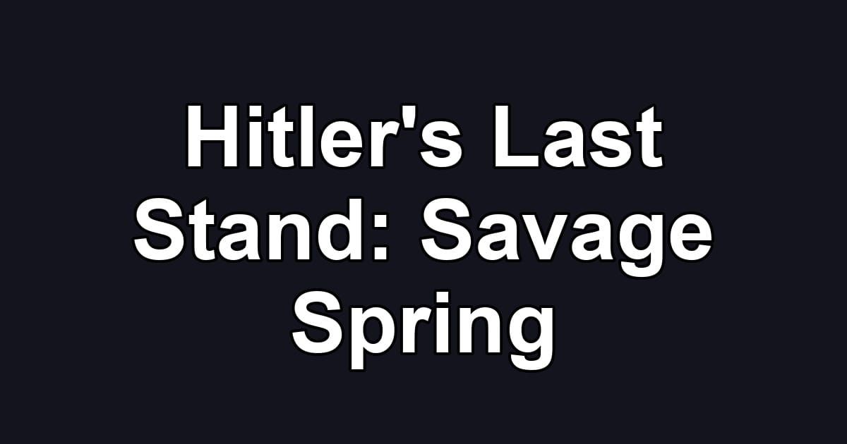 Hitler's Last Stand: Savage Spring