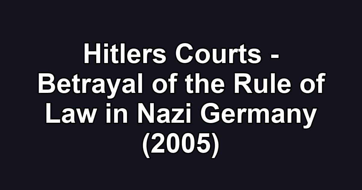 Hitlers Courts - Betrayal of the Rule of Law in Nazi Germany (2005)