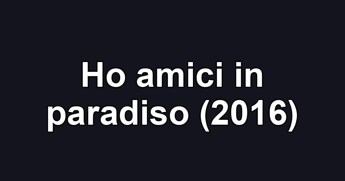 Ho amici in paradiso (2016)