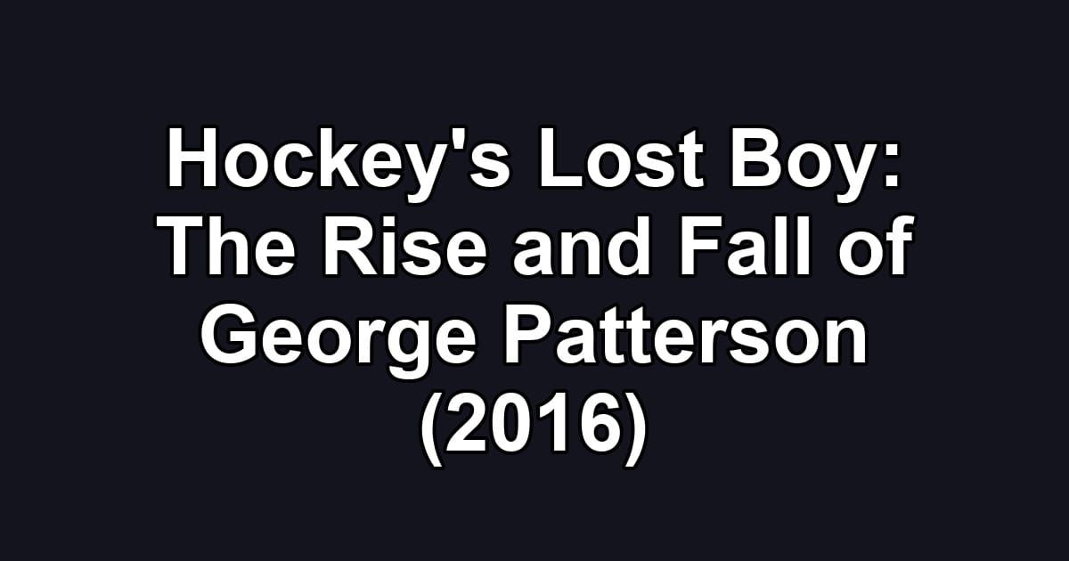 Hockey's Lost Boy: The Rise and Fall of George Patterson (2016)