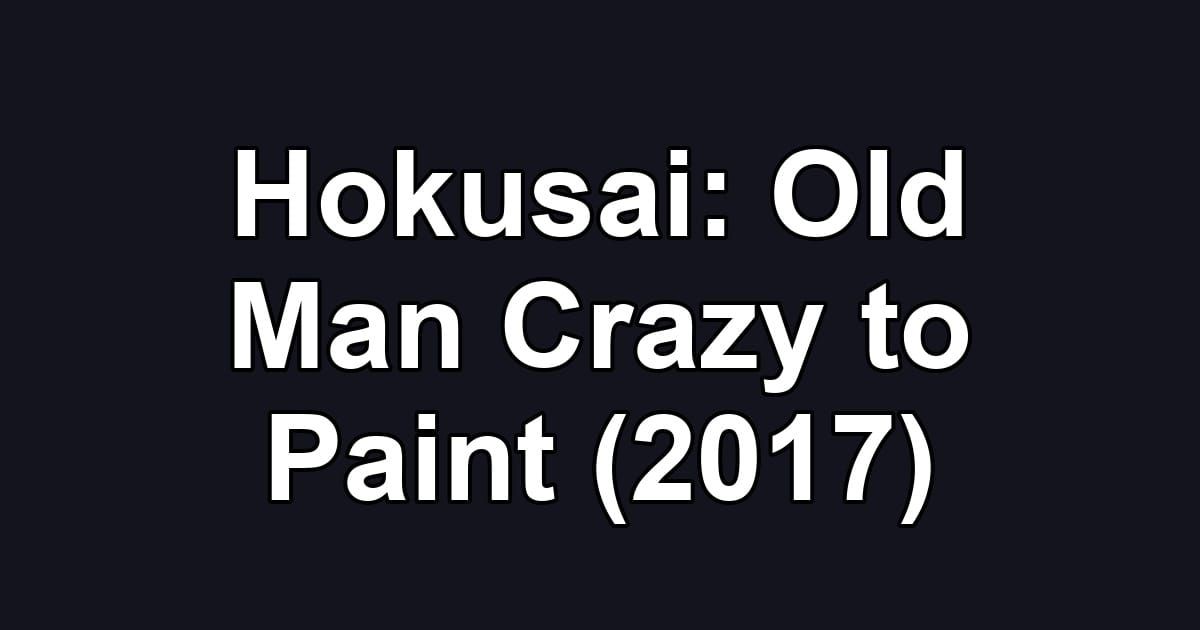 Hokusai: Old Man Crazy to Paint (2017)