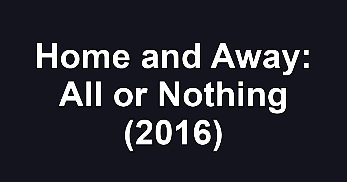 Home and Away: All or Nothing (2016)