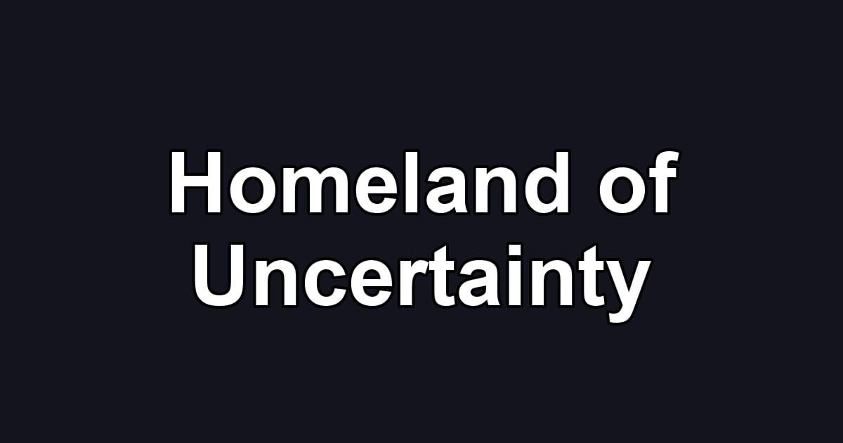 Homeland of Uncertainty