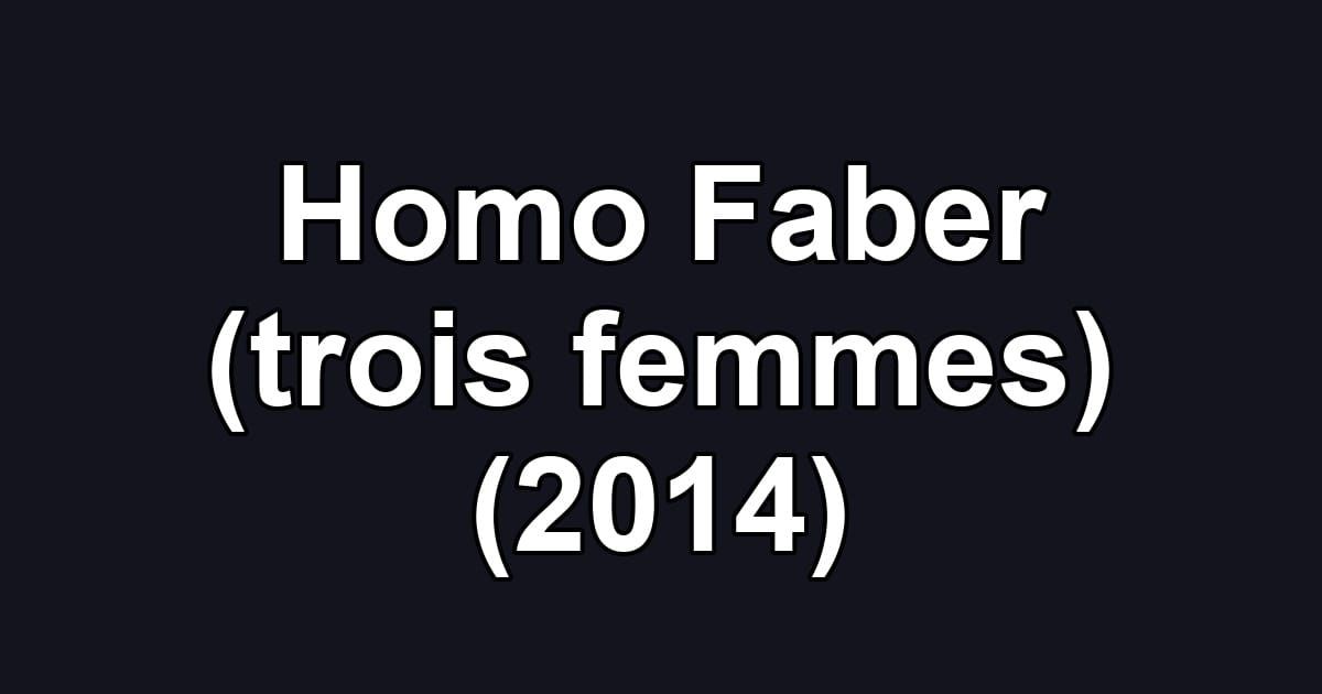 Homo Faber (trois femmes) (2014)