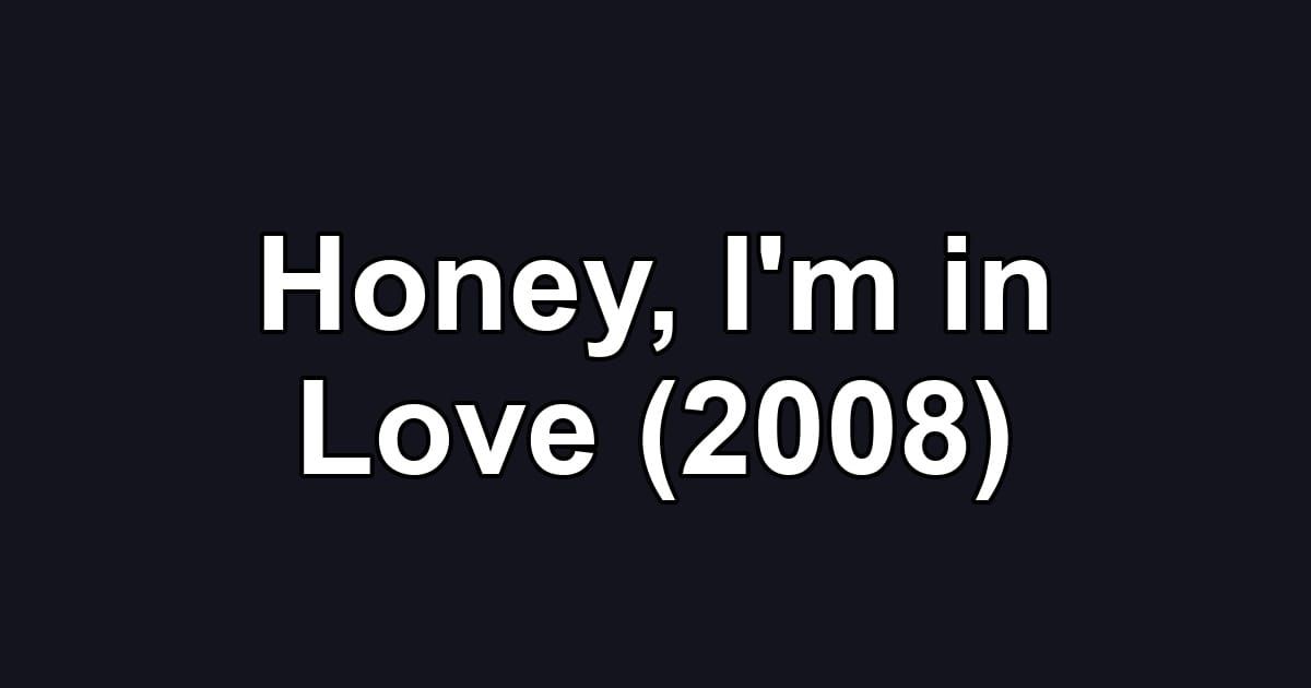 Honey, I'm in Love (2008)