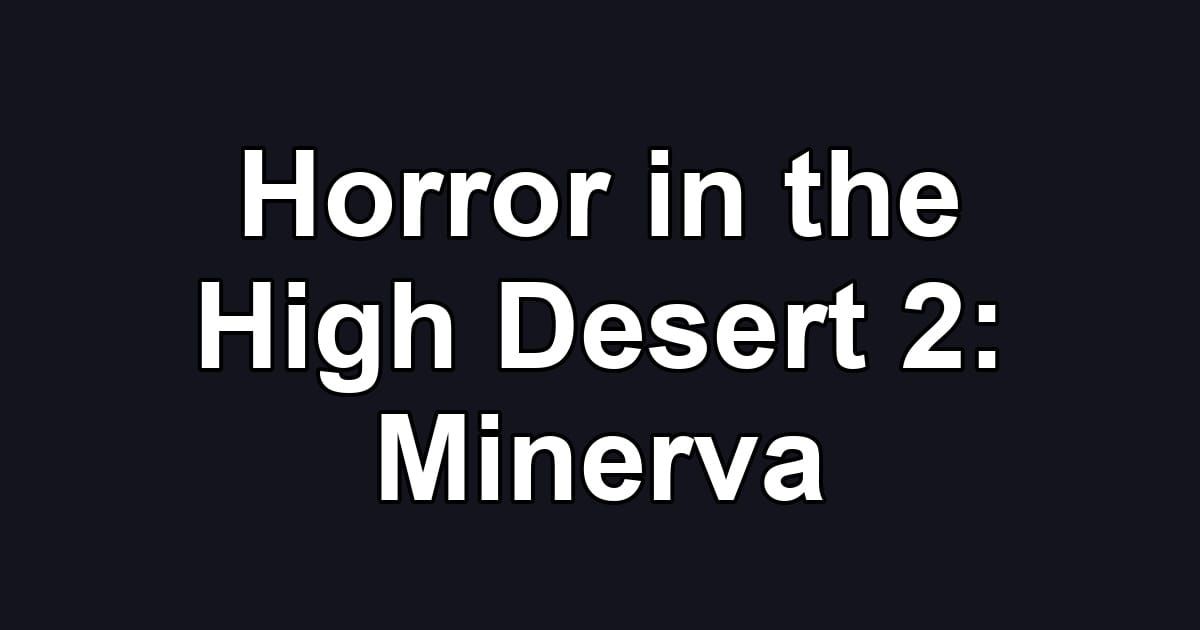 Horror in the High Desert 2: Minerva