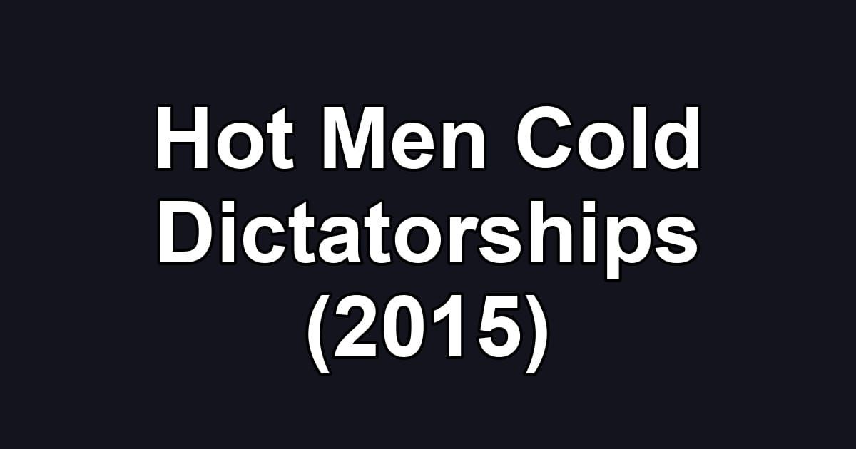 Hot Men Cold Dictatorships (2015)