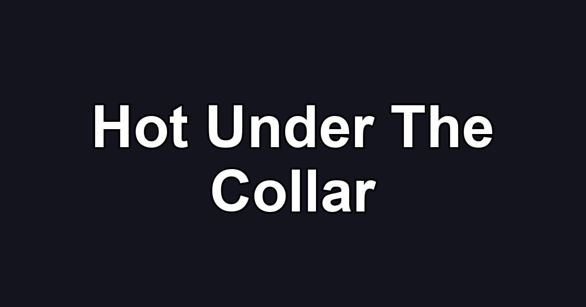 Hot Under The Collar