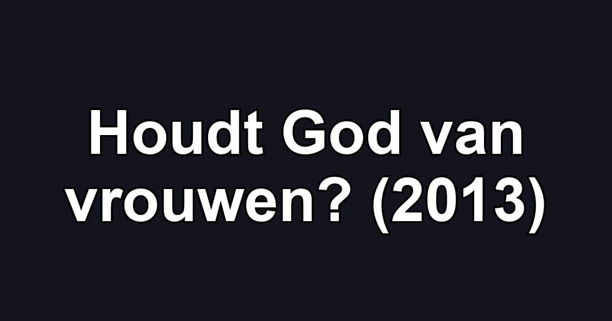 Houdt God van vrouwen? (2013)