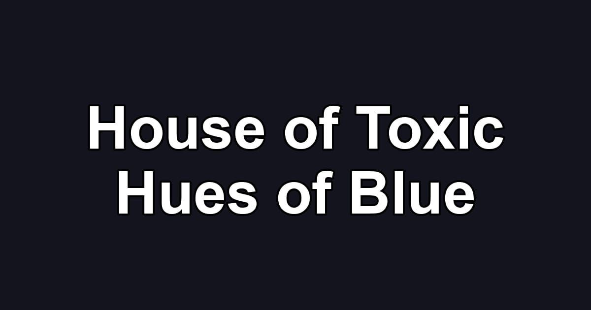 House of Toxic Hues of Blue