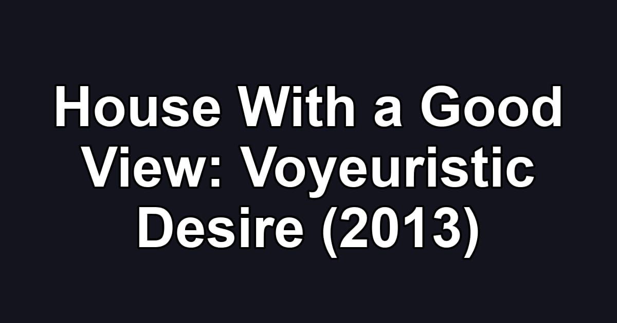 House With a Good View: Voyeuristic Desire (2013)