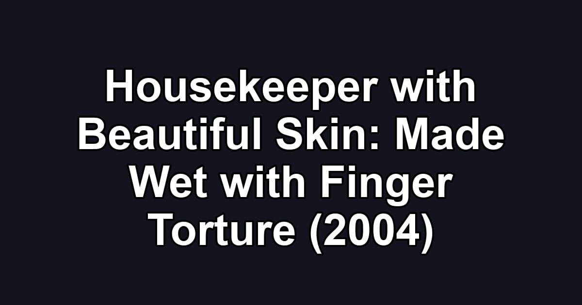 Housekeeper with Beautiful Skin: Made Wet with Finger Torture (2004)