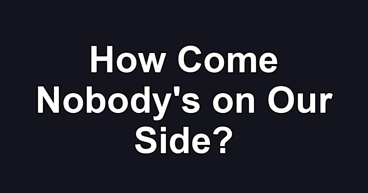 How Come Nobody's on Our Side?