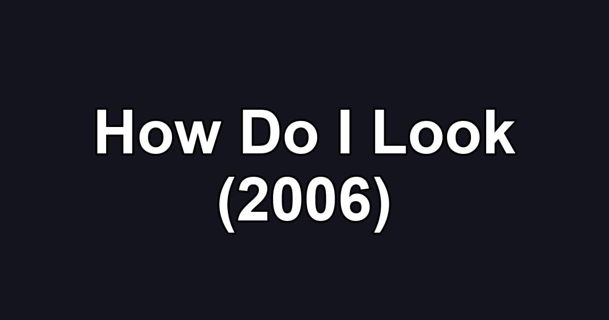 How Do I Look (2006)